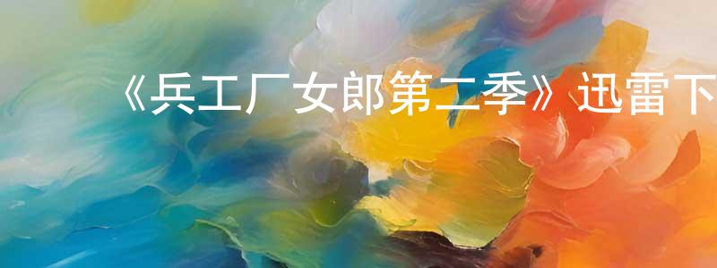 ﻿程西的个人主页,﻿《兵工厂女郎第二季》迅雷下载/在线观看-犯罪历史-美剧天堂